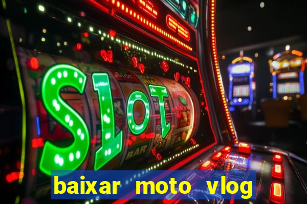 baixar moto vlog brasil dinheiro infinito